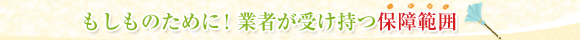 もしものために！業者が受け持つ保障範囲
