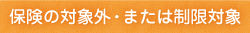 保険の対象外・または制限対象